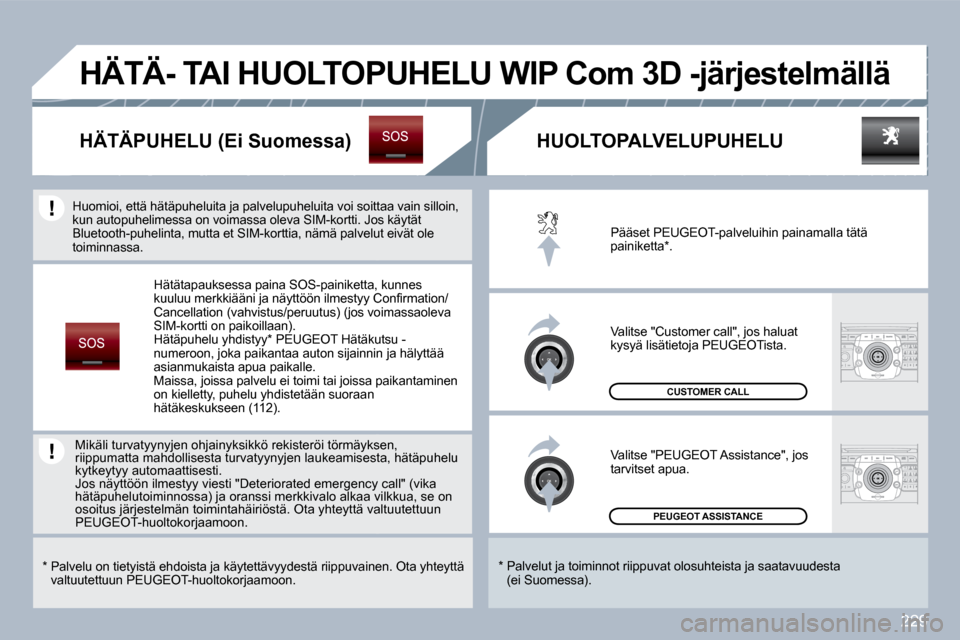 Peugeot 308 SW BL 2009.5  Omistajan käsikirja (in Finnish) 229
 PEUGEOT ASSISTANCE  
 CUSTOMER CALL 
 Pääset PEUGEOT-palveluihin painamalla tätä painiketta * . 
 Valitse "Customer call", jos haluat kysyä lisätietoja PEUGEOTista. 
 Valitse "PEUGEOT Assis