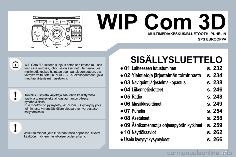 Peugeot 308 SW BL 2009.5  Omistajan käsikirja (in Finnish) 231
  WIP Com 3D -laitteen suojaus estää sen käytön muussa kuin siinä autossa, johon se on asennettu tehtaalla. Jos multimediakeskus halutaan asentaa toiseen autoon, o ta yhteyttä valtuutettuun 