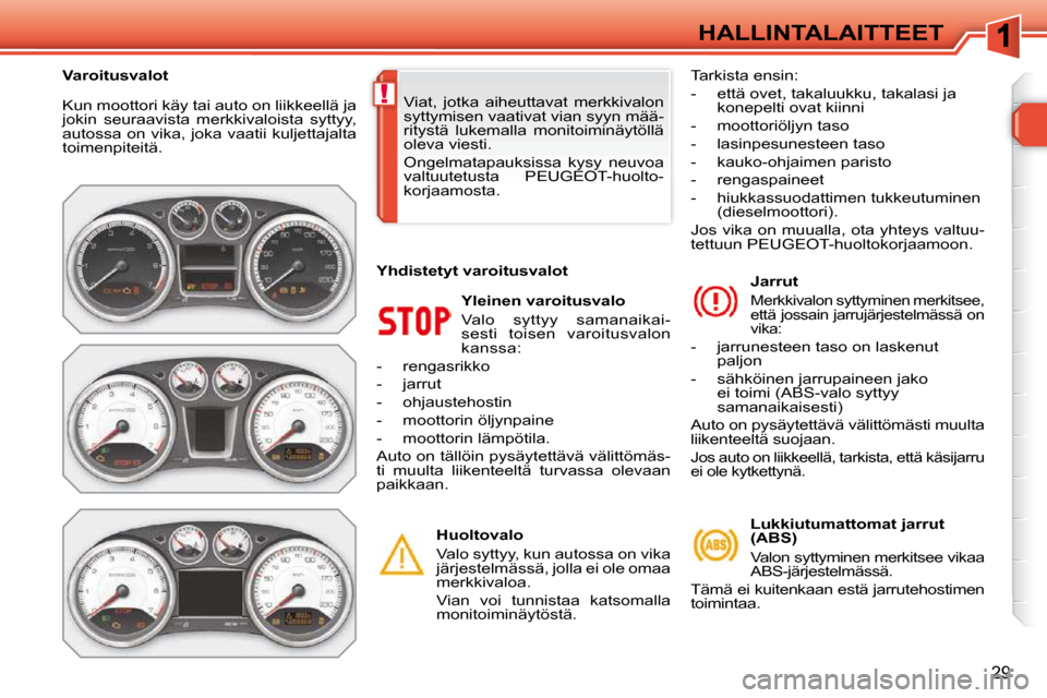 Peugeot 308 SW BL 2009.5  Omistajan käsikirja (in Finnish) !
29
HALLINTALAITTEET
 Kun moottori käy tai auto on liikkeellä ja  
jokin  seuraavista  merkkivaloista  syttyy, 
autossa on vika, joka vaatii kuljettajalta 
toimenpiteitä. 
  Yleinen varoitusvalo  