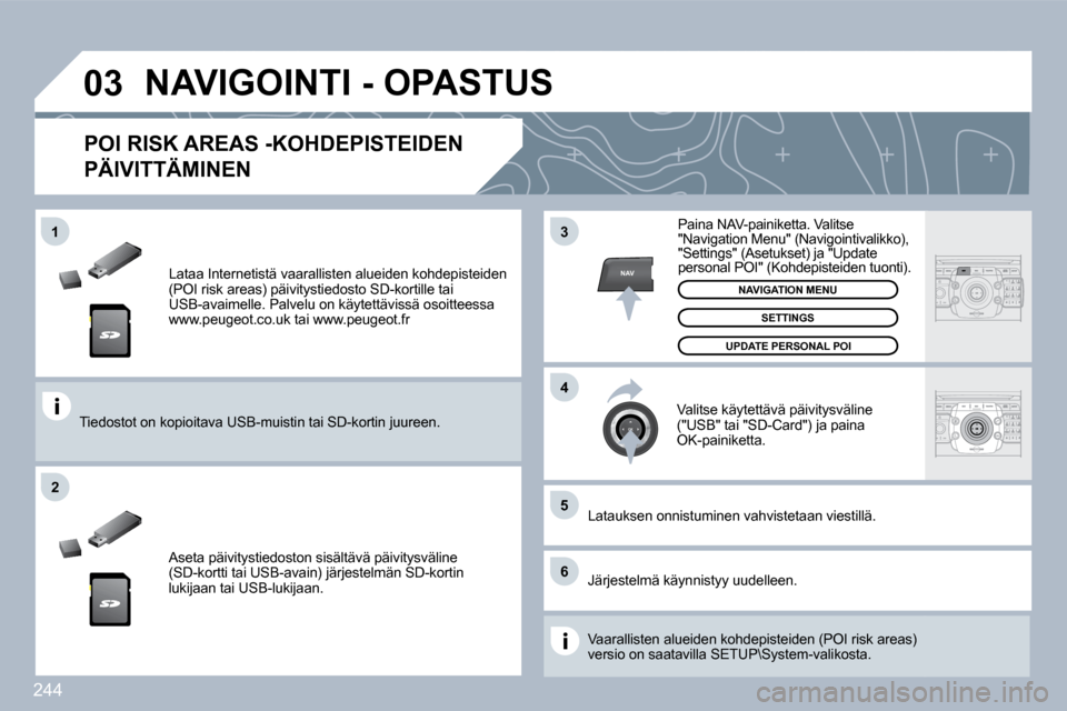 Peugeot 308 SW BL 2009.5  Omistajan käsikirja (in Finnish) 244
�0�3
�5
6
3
4
2
NAV
�1
� � �L�a�t�a�a� �I�n�t�e�r�n�e�t�i�s�t�ä� �v�a�a�r�a�l�l�i�s�t�e�n� �a�l�u�e�i�d�e�n� �k�o�h�d�e�p�i�s�t�e�i�d�e�n� (POI risk areas) päivitystiedosto SD-kortille tai USB-a