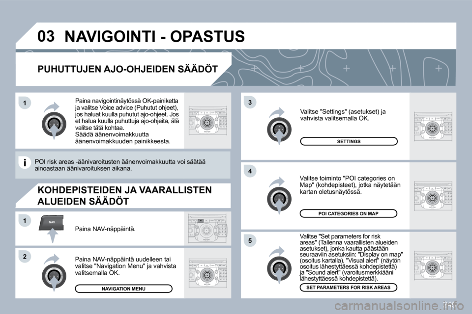 Peugeot 308 SW BL 2009.5  Omistajan käsikirja (in Finnish) 245
�0�3
�5
3
4
NAV�1
2
�1
  PUHUTTUJEN AJO-OHJEIDEN SÄÄDÖT 
  Valitse "Set parameters for risk areas" (Tallenna vaarallisten alueiden asetukset), jonka kautta päästään seuraaviin asetuksiin: "