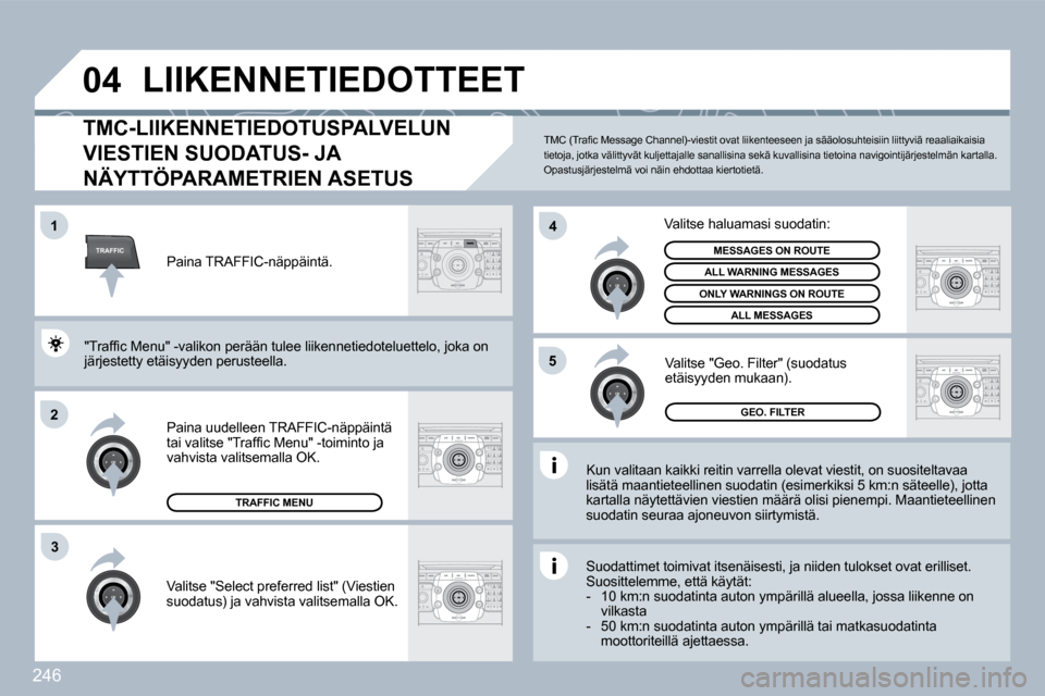 Peugeot 308 SW BL 2009.5  Omistajan käsikirja (in Finnish) 246
TRAFFIC
�0�4
�1
2
4
�5
3
 LIIKENNETIEDOTTEET 
TMC-LIIKENNETIEDOTUSPALVELUN 
VIESTIEN SUODATUS- JA 
NÄYTTÖPARAMETRIEN ASETUS 
  Kun valitaan kaikki reitin varrella olevat viestit, on suositeltava