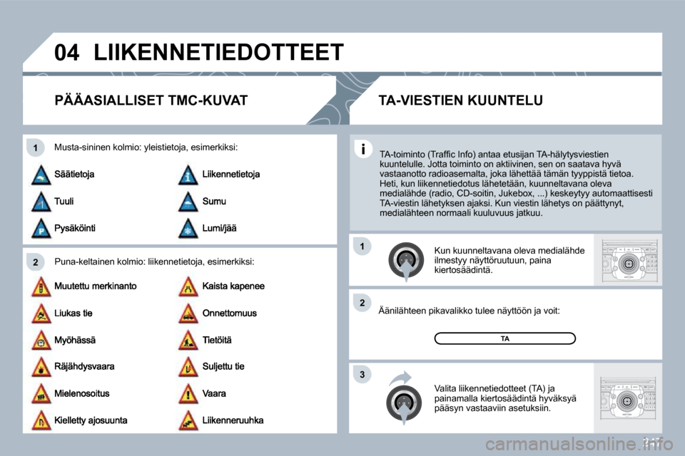Peugeot 308 SW BL 2009.5  Omistajan käsikirja (in Finnish) 247
�0�4
2
�1
3
2
�1
 LIIKENNETIEDOTTEET 
PÄÄASIALLISET TMC-KUVAT 
  Puna-keltainen kolmio: liikennetietoja, esimerkik
si: 
  Musta-sininen kolmio: yleistietoja, esimerkiksi: 
  Kun kuunneltavana ol