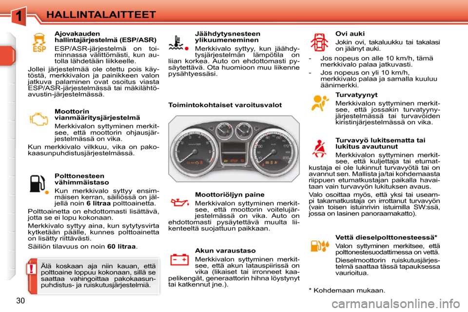 Peugeot 308 SW BL 2009.5  Omistajan käsikirja (in Finnish) !
30
HALLINTALAITTEET   Moottorin  
vianmääritysjärjestelmä  
  Merkkivalon  syttyminen  merkit- 
see,  että  moottorin  ohjausjär-
jestelmässä on vika. 
 Kun  merkkivalo  vilkkuu,  vika  on  