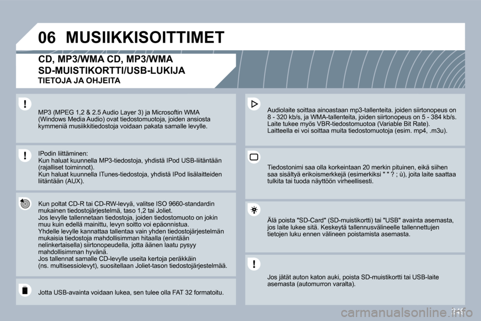 Peugeot 308 SW BL 2009.5  Omistajan käsikirja (in Finnish) 249
�0�6 MUSIIKKISOITTIMET 
CD, MP3/WMA CD, MP3/WMA
SD-MUISTIKORTTI/USB-LUKIJA 
  Kun poltat CD-R tai CD-RW-levyä, valitse ISO 9660-sta60-standardin mukainen tiedostojärjestelmä, taso 1,2 tai Jolie