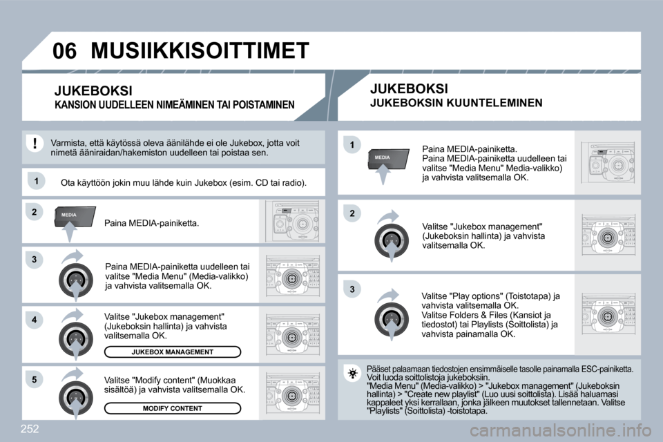 Peugeot 308 SW BL 2009.5  Omistajan käsikirja (in Finnish) 252
33
22MEDIA
33
44
�5�5
22
MEDIA�1
�1�1
�0�6
  Paina MEDIA-painiketta.  Paina MEDIA-painiketta uudelleen tai valitse "Media Menu" Media-valikko) ja vahvista valitsemalla OK.  
  Valitse "Jukebox man