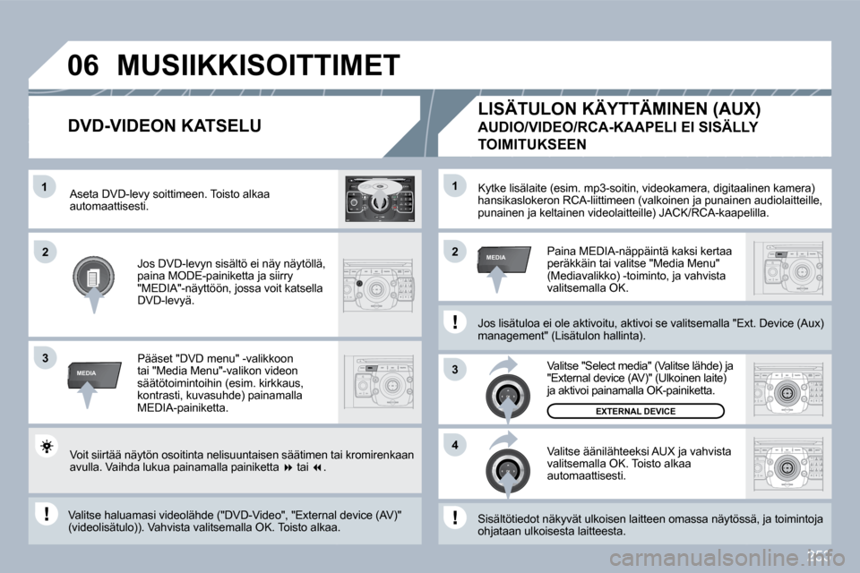 Peugeot 308 SW BL 2009.5  Omistajan käsikirja (in Finnish) 253
�1
3
4
22
3
MEDIA
�1
MEDIA
�0�6
2
ABC 3
DEF
5
JKL
4
GHI 6
MNO
8
TUV
7
PQRS 9
WXYZ
0
* #
1
RADIO MEDIA
NAV ESC TRAFFIC
SETUP
ADDRBOOK Kytke lisälaite (esim. mp3-soitin, videokamera, di
gitaalinita