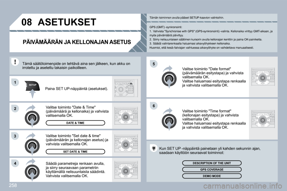 Peugeot 308 SW BL 2009.5  Omistajan käsikirja (in Finnish) 258
�5
6
SETUP�1
2
3
4
�0�8 ASETUKSET 
PÄIVÄMÄÄRÄN JA KELLONAJAN ASETUS 
  Säädä parametreja renkaan avulla, ja siirry seuraavaan parametriin käyttämällä nelisuuntaista säädintä.  Vahvi