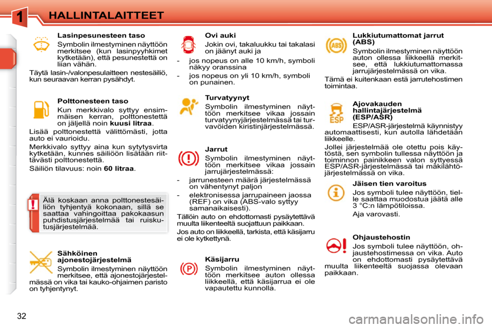 Peugeot 308 SW BL 2009.5  Omistajan käsikirja (in Finnish) !
32
HALLINTALAITTEET  Turvatyynyt  
  Symbolin  ilmestyminen  näyt- 
töön  merkitsee  vikaa  jossain 
turvatyynyjärjestelmässä tai tur-
vavöiden kiristinjärjestelmässä.   
  Jarrut  
 Symbo