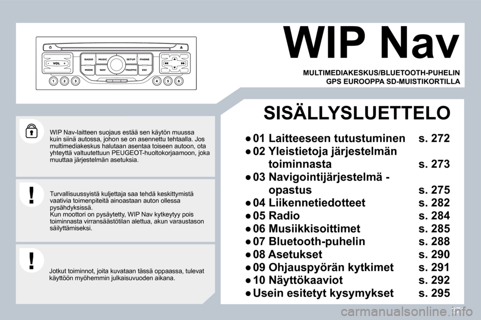 Peugeot 308 SW BL 2009.5  Omistajan käsikirja (in Finnish) 271
  WIP Nav-laitteen suojaus estää sen käytön muussa kuin siinä autossa, johon se on asennettu tehtaalla. Jos multimediakeskus halutaan asentaa toiseen autoon, o ta yhteyttä valtuutettuun PEUG