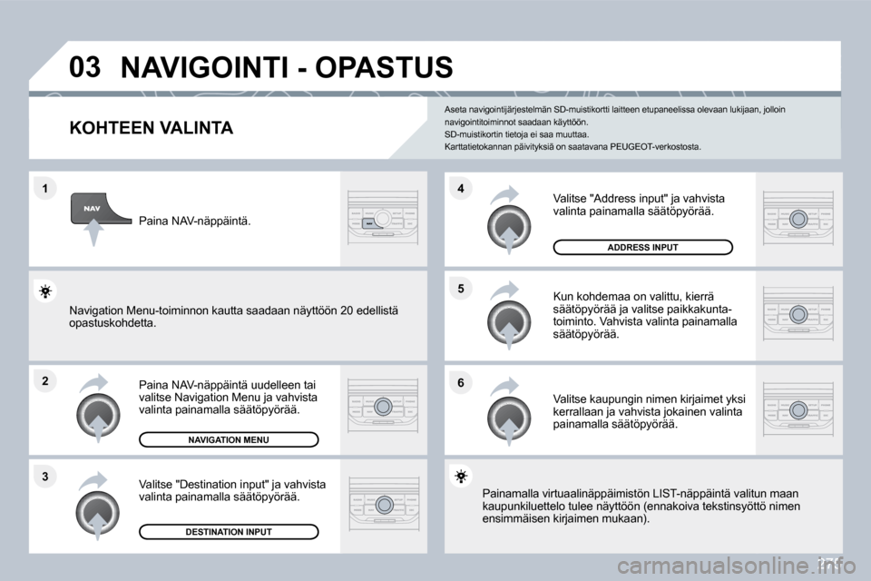 Peugeot 308 SW BL 2009.5  Omistajan käsikirja (in Finnish) 275
�1
�2
�3
�5 
�6
�4
�0�3� �N�A�V�I�G�O�I�N�T�I� �-� �O�P�A�S�T�U�S� 
�K�O�H�T�E�E�N� �V�A�L�I�N�T�A� 
  Paina NAV-näppäintä uudelleen tai valitse Navigation Menu ja vahvista valinta painamalla s