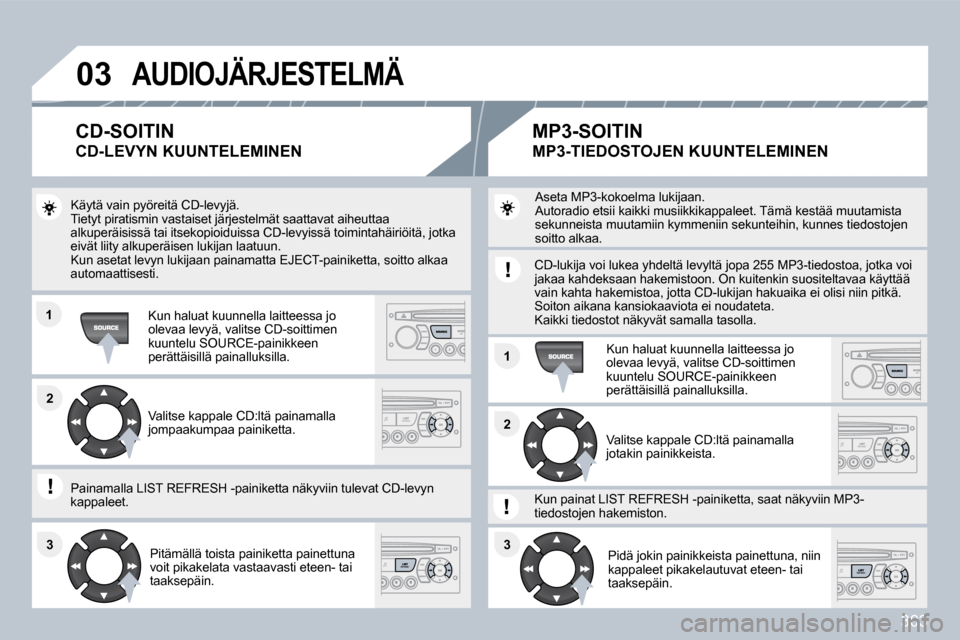 Peugeot 308 SW BL 2009.5  Omistajan käsikirja (in Finnish) 303
�0�3
�1�1
�1�1
�2�2
�3�3�3�3
�2�2
� �A�U�D�I�O�J�Ä�R�J�E�S�T�E�L�M�Ä� 
 Käytä vain pyöreitä CD-levyjä.  Tietyt piratismin vastaiset järjestelmät saattavat aiheuttaa alkuperäisissä tai i