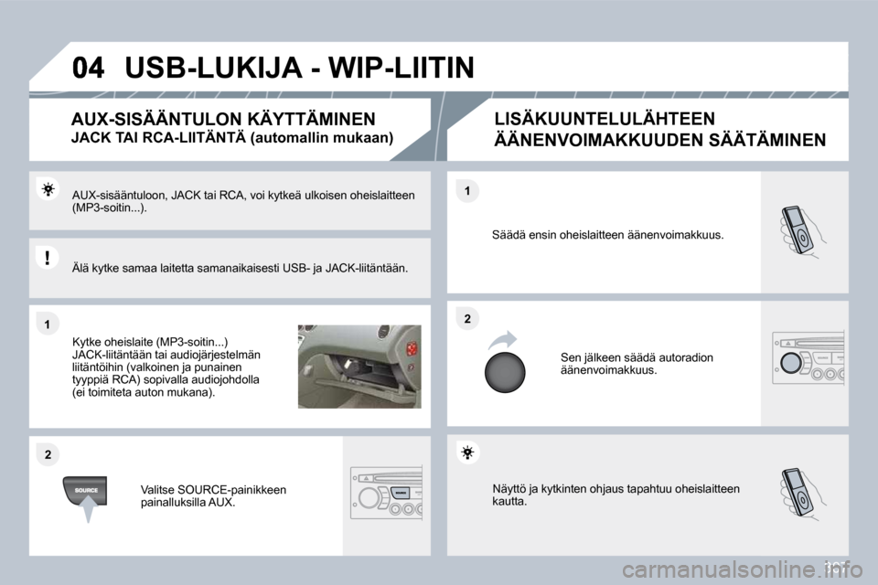 Peugeot 308 SW BL 2009.5  Omistajan käsikirja (in Finnish) 307
�1�1
�2�2
�2�2
�1�1
 Näyttö ja kytkinten ohjaus tapahtuu oheislaitteen kautta. 
 Säädä ensin oheislaitteen äänenvoimakkuus. 
 Sen jälkeen säädä autoradion äänenvoimakkuus. 
 AUX-sisä