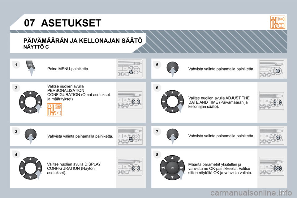 Peugeot 308 SW BL 2009.5  Omistajan käsikirja (in Finnish) 311
�1
�2�2
�3�3
�4�4
�5�5
�6�6
�7�7
�8�8
�0�7� �A�S�E�T�U�K�S�E�T� 
 Paina MENU-painiketta.  
  Valitse nuolien avulla PERSONALISATION CONFIGURATION (Omat asetukset ja määritykset)  
  Vahvista val