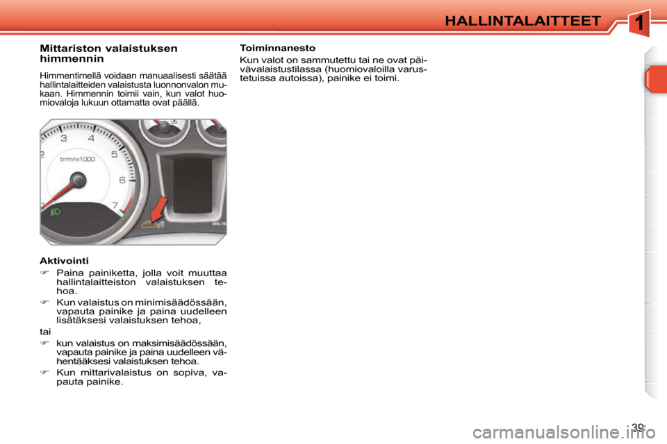 Peugeot 308 SW BL 2009.5  Omistajan käsikirja (in Finnish) 39
HALLINTALAITTEET
          Mittariston valaistuksen  
himmennin 
 Himmentimellä voidaan manuaalisesti säätää  
hallintalaitteiden valaistusta luonnonvalon mu-
kaan.  Himmennin  toimii  vain,  