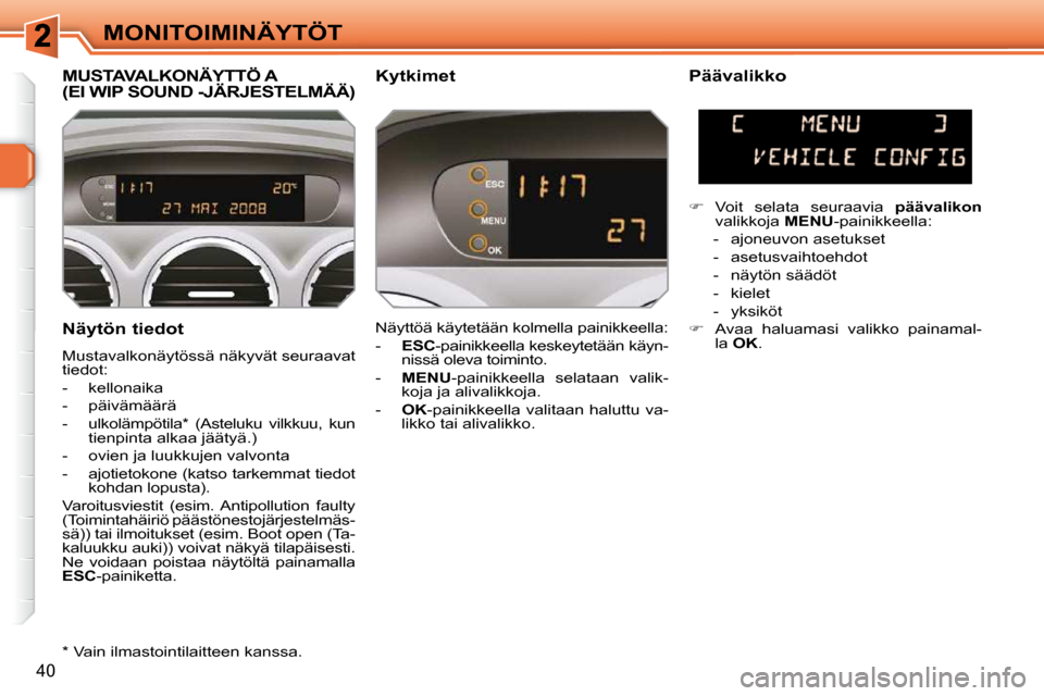 Peugeot 308 SW BL 2009.5  Omistajan käsikirja (in Finnish) 40
MONITOIMINÄYTÖT
  Näytön tiedot  
 Mustavalkonäytössä näkyvät seuraavat  
tiedot:  
   -   kellonaika 
  -   päivämäärä 
  -   ulkolämpötila *   (Asteluku  vilkkuu,  kun  tienpinta 