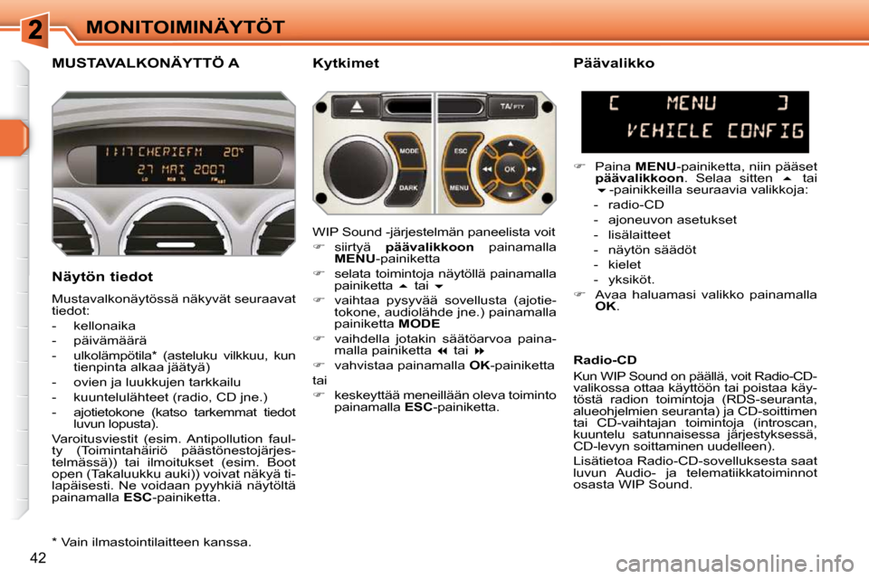 Peugeot 308 SW BL 2009.5  Omistajan käsikirja (in Finnish) 42
MONITOIMINÄYTÖT
MUSTAVALKONÄYTTÖ A   Kytkimet 
  Näytön tiedot  
 Mustavalkonäytössä näkyvät seuraavat  
tiedot:  
   -   kellonaika 
  -   päivämäärä 
  -   ulkolämpötila *   (as