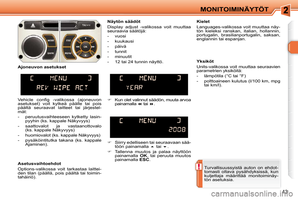 Peugeot 308 SW BL 2009.5  Omistajan käsikirja (in Finnish) !
43
MONITOIMINÄYTÖT Turvallisuussyistä  auton  on  ehdot- 
tomasti  oltava  pysähdyksissä,  kun 
kuljettaja  määrittää  monitoiminäy-
tön asetuksia.   
  Näytön säädöt  
 Display  adj