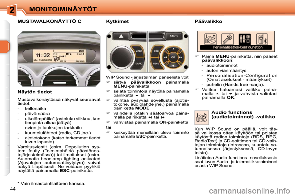 Peugeot 308 SW BL 2009.5  Omistajan käsikirja (in Finnish) 44
MONITOIMINÄYTÖT
MUSTAVALKONÄYTTÖ C   Päävalikko 
  Näytön tiedot  
 Mustavalkonäytössä näkyvät seuraavat  
tiedot:  
   -   kellonaika 
  -   päivämäärä 
  -   ulkolämpötila *  