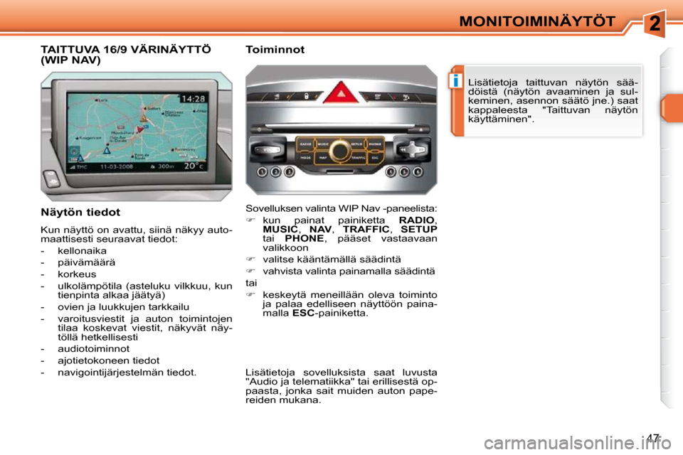Peugeot 308 SW BL 2009.5  Omistajan käsikirja (in Finnish) i
47
MONITOIMINÄYTÖT Lisätietoja  taittuvan  näytön  sää- 
döistä  (näytön  avaaminen  ja  sul-
keminen, asennon säätö jne.) saat 
kappaleesta  "Taittuvan  näytön 
käyttäminen".  
  