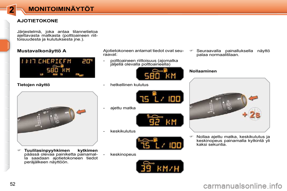 Peugeot 308 SW BL 2009.5  Omistajan käsikirja (in Finnish) 52
MONITOIMINÄYTÖT
AJOTIETOKONE 
   
�     Tuulilasinpyyhkimen  kytkimen  
 päässä    olevaa  painiketta  painamal-
la  saadaan  ajotietokoneen  tiedot 
peräjälkeen näyttöön.   Ajotietoko