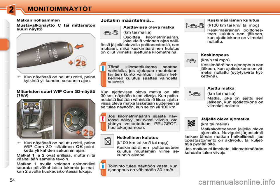 Peugeot 308 SW BL 2009.5  Omistajan käsikirja (in Finnish) !
i
i
54
MONITOIMINÄYTÖT
  Matkan nollaaminen  
  
Mustavalkonäyttö  C  tai  mittariston  
suuri näyttö   
   
�    Kun näytössä on haluttu reitti, paina 
kytkintä yli kahden sekunnin aja