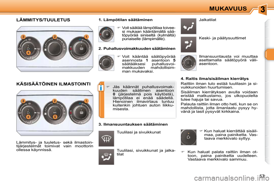 Peugeot 308 SW BL 2009.5  Omistajan käsikirja (in Finnish) i
57
MUKAVUUS
  2.  Puhallusvoimakkuuden säätäminen     
�   Voit  kääntää  säätöpyörää 
asennosta    1   asentoon    5  
säätääksesi  puhallusvoi- 
makkuuden  mahdollisim-
man muk