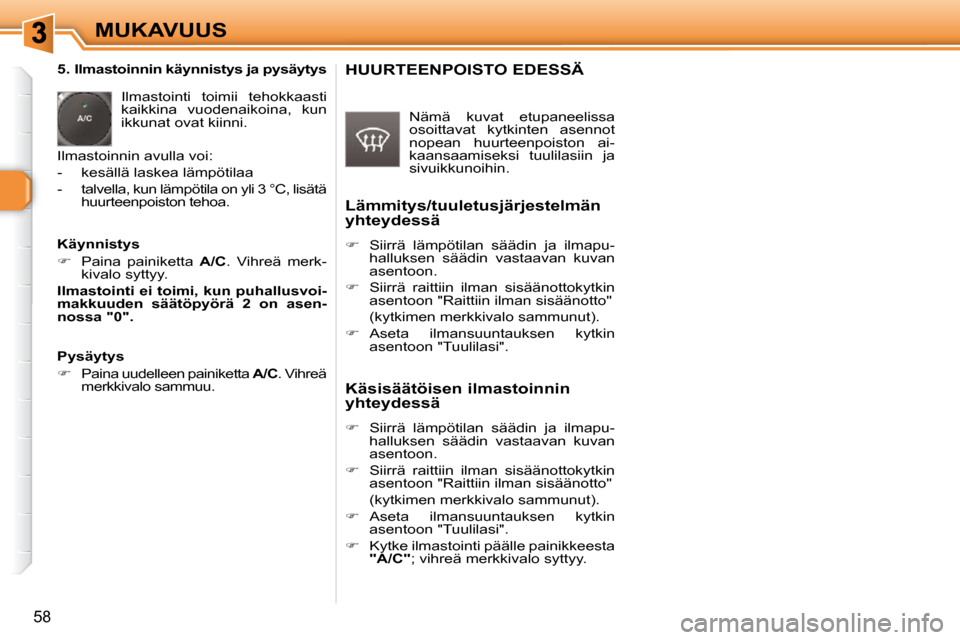 Peugeot 308 SW BL 2009.5  Omistajan käsikirja (in Finnish) 58
MUKAVUUS
   5. Ilmastoinnin käynnistys ja pysäytys   Ilmastointi  toimii  tehokkaasti  
kaikkina  vuodenaikoina,  kun 
ikkunat ovat kiinni. 
 Ilmastoinnin avulla voi:  
   -   kesällä laskea l