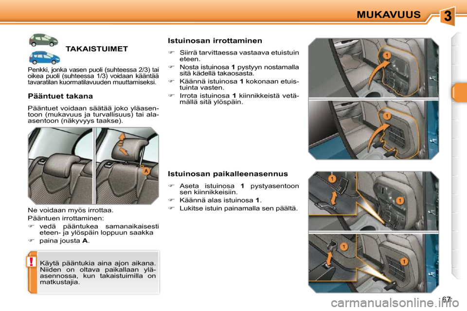 Peugeot 308 SW BL 2009.5  Omistajan käsikirja (in Finnish) !
67
MUKAVUUS
TAKAISTUIMET 
 Käytä  pääntukia  aina  ajon  aikana.  
Niiden  on  oltava  paikallaan  ylä-
asennossa,  kun  takaistuimilla  on 
matkustajia.  
  Pääntuet takana  
 Pääntuet voi