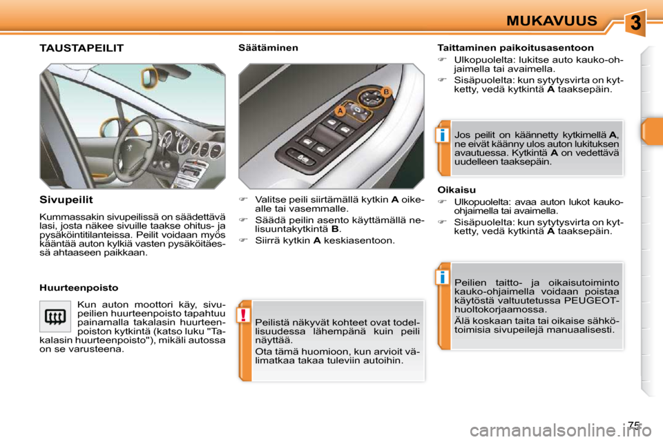 Peugeot 308 SW BL 2009.5  Omistajan käsikirja (in Finnish) !
i
i
75
MUKAVUUS
 Peilistä näkyvät kohteet ovat todel- 
lisuudessa  lähempänä  kuin  peili 
näyttää.  
 Ota tämä huomioon, kun arvioit vä- 
limatkaa takaa tuleviin autoihin.   
TAUSTAPEIL