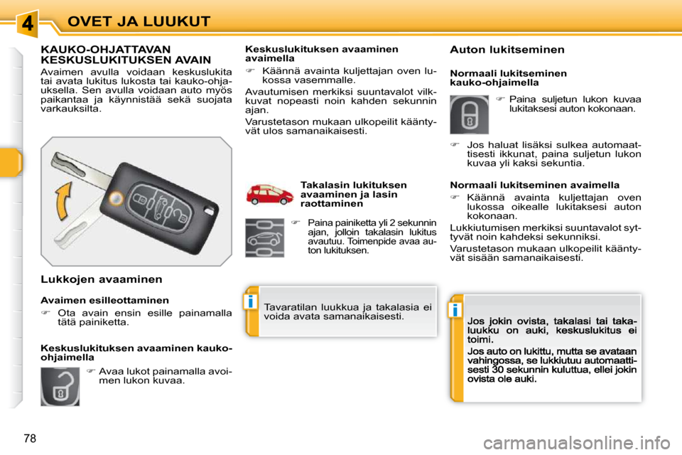 Peugeot 308 SW BL 2009.5  Omistajan käsikirja (in Finnish) ii
78
OVET JA LUUKUT
KAUKO-OHJATTAVAN KESKUSLUKITUKSEN AVAIN 
 Avaimen  avulla  voidaan  keskuslukita  
tai avata lukitus lukosta tai kauko-ohja-
uksella.  Sen  avulla  voidaan  auto  myös 
paikantaa