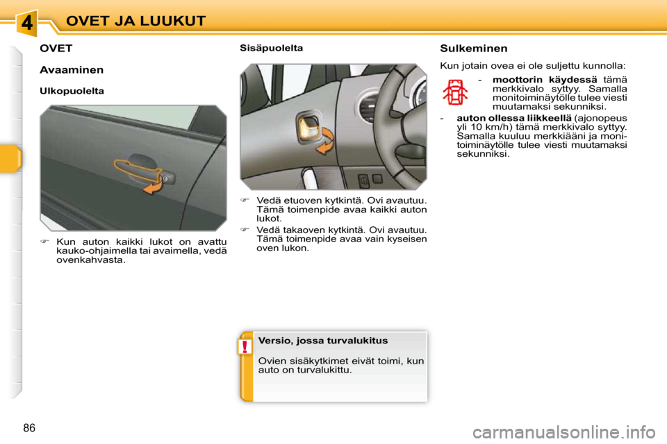 Peugeot 308 SW BL 2009.5  Omistajan käsikirja (in Finnish) !
86
OVET JA LUUKUT
OVET 
   
�    Kun  auton  kaikki  lukot  on  avattu 
kauko-ohjaimella tai avaimella, vedä  
ovenkahvasta.        Sisäpuolelta  
   
�    Vedä etuoven kytkintä. Ovi avaut