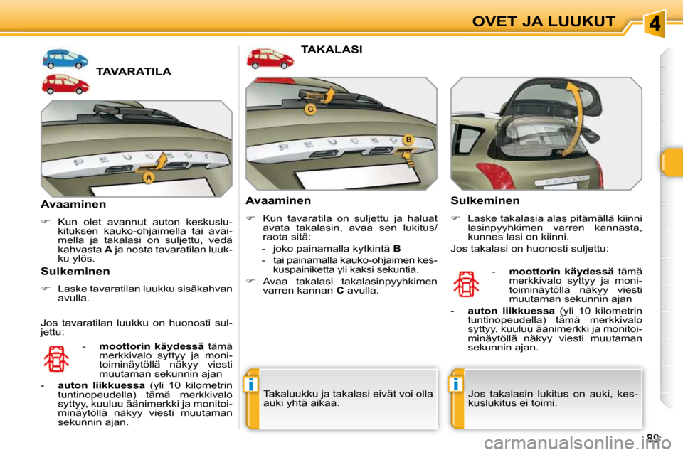Peugeot 308 SW BL 2009.5  Omistajan käsikirja (in Finnish) ii
89
OVET JA LUUKUT
TAVARATILA 
  Avaaminen  
   
�    Kun  olet  avannut  auton  keskuslu-
kituksen  kauko-ohjaimella  tai  avai- 
mella  ja  takalasi  on  suljettu,  vedä 
kahvasta   A  ja nost