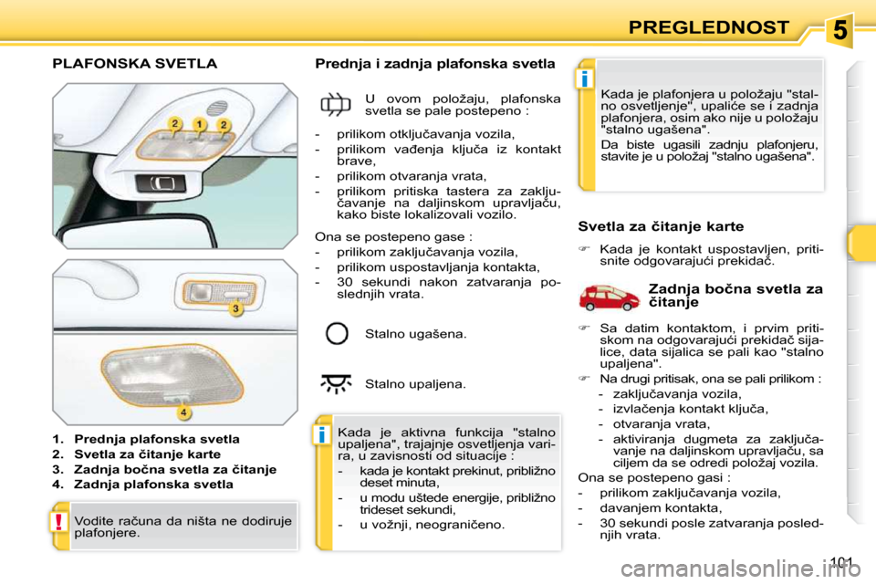 Peugeot 308 SW BL 2009.5  Упутство за употребу (in Serbian) i
i
!
�1�0�1
PREGLEDNOST
PLAFONSKA SVETLA 
   
1.     �P�r�e�d�n�j�a� �p�l�a�f�o�n�s�k�a� �s�v�e�t�l�a   
  
2.     �S�v�e�t�l�a� �z�a� �č�i�t�a�n�j�e� �k�a�r�t�e   
  
3.     �Z�a�d�n�j�a� �b�o�č�n