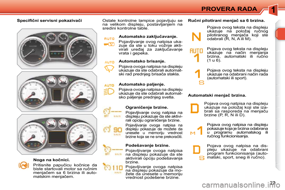 Peugeot 308 SW BL 2009.5  Упутство за употребу (in Serbian) 27
PROVERA RADA
� � � �N�o�g�a� �n�a� �k�o�č�n�i�c�i�.�  
� �P�r�i�t�i�s�n�i�t�e�  �p�a�p�u�č�i�c�u�  �k�o�č�n�i�c�e�  �d�a�  
�b�i�s�t�e� �s�t�a�r�t�o�v�a�l�i� �m�o�t�o�r� �s�a� �r�u�č�n�i�m� 
�m
