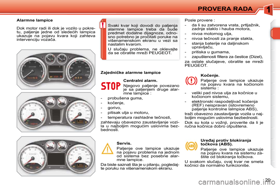 Peugeot 308 SW BL 2009.5  Упутство за употребу (in Serbian) !
�2�9
PROVERA RADA
� �D�o�k� �m�o�t�o�r� �r�a�d�i� �i�l�i� �d�o�k� �j�e� �v�o�z�i�l�o� �u� �p�o�k�r�e�- 
�t�u�,�  �p�a�l�j�e�n�j�e�  �j�e�d�n�e�  �o�d�  �s�l�e�d�e�ć�i�h�  �l�a�m�p�i�c�a� 
�u�k�a�z�