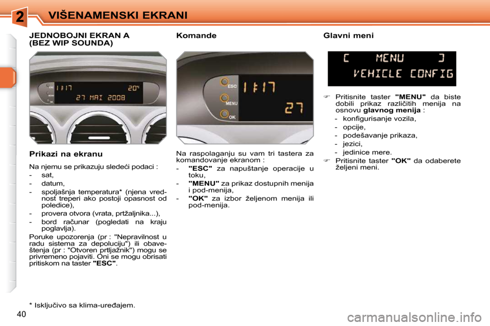 Peugeot 308 SW BL 2009.5  Упутство за употребу (in Serbian) 40
VIŠENAMENSKI EKRANI
  Prikazi na ekranu  
� �N�a� �n�j�e�m�u� �s�e� �p�r�i�k�a�z�u�j�u� �s�l�e�d�e�ć�i� �p�o�d�a�c�i� �:� �  
   -   sat, 
  -   datum, 
� � �-� �  �s�p�o�l�j�a�š�n�j�a�  �t�e�m�
