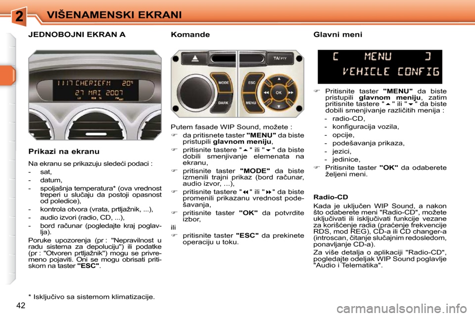 Peugeot 308 SW BL 2009.5  Упутство за употребу (in Serbian) �4�2
VIŠENAMENSKI EKRANI
JEDNOBOJNI EKRAN A   Komande 
  Prikazi na ekranu  
� �N�a� �e�k�r�a�n�u� �s�e� �p�r�i�k�a�z�u�j�u� �s�l�e�d�e�ć�i� �p�o�d�a�c�i� �:� �  
   -   sat, 
  -   datum, 
� � �-� 