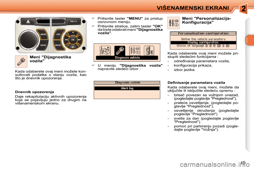 Peugeot 308 SW BL 2009.5  Упутство за употребу (in Serbian) 45
VIŠENAMENSKI EKRANI
� � �M�e�n�i� �"�D�i�j�a�g�n�o�s�t�i�k�a�  
vozila"    
�    Pritisnite  taster    "  
MENU   
"    za  pristup 
�o�s�n�o�v�n�o�m� �m�e�n�i�j�u�.� 
  
� � �  �P�r�i�t�i�s