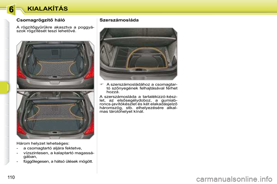 Peugeot 308 SW BL 2008.5  Kezelési útmutató (in Hungarian) 110
KIALAKÍTÁS
� � �C�s�o�m�a�g�r�ö�g�z�í�t5� �h�á�l�ó�  
� �A�  �r�ö�g�z�í�t5�g�yC�rC�k�r�e�  �a�k�a�s�z�t�v�a�  �a�  �p�o�g�g�y�á�- 
�s�z�o�k� �r�ö�g�z�í�t�é�s�é�t� �t�e�s�z�i� �l�e