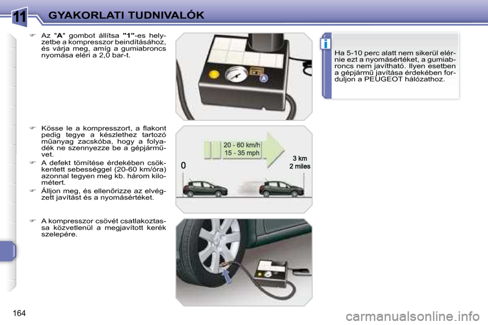 Peugeot 308 SW BL 2008.5  Kezelési útmutató (in Hungarian) 11
i
164
GYAKORLATI TUDNIVALÓKHa 5-10 perc alatt nem sikerül elér- 
�n�i�e� �e�z�t� �a� �n�y�o�m�á�s�é�r�t�é�k�e�t�,� �a� �g�u�m�i�a�b�-
roncs nem javítható. Ilyen esetben 
�a� �g�é�p�j�á�r�