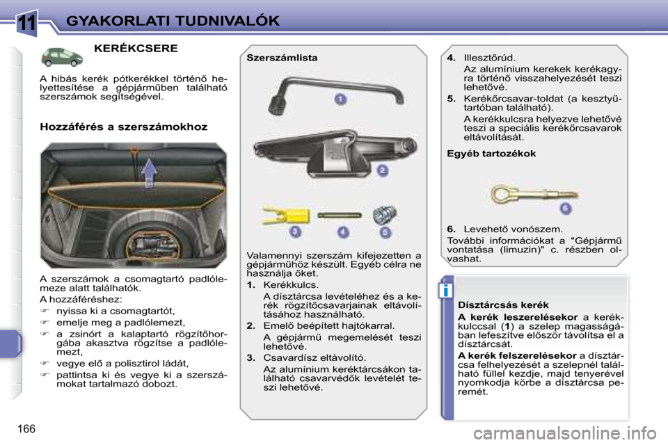 Peugeot 308 SW BL 2008.5  Kezelési útmutató (in Hungarian) 11
i
166
GYAKORLATI TUDNIVALÓK
           KERÉKCSERE 
 A  szerszámok  a  csomagtartó  padlóle- 
meze alatt találhatók.  
 A hozzáféréshez: 
   
� � �  �n�y�i�s�s�a� �k�i� �a� �c�s�o�m�a�g