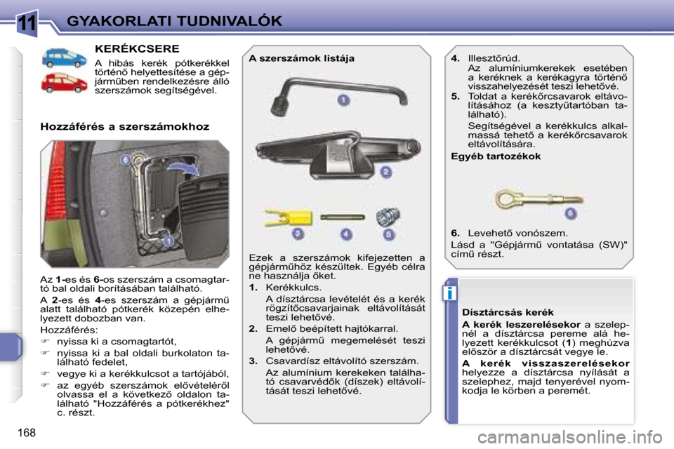 Peugeot 308 SW BL 2008.5  Kezelési útmutató (in Hungarian) 11
i
168
GYAKORLATI TUDNIVALÓK
           KERÉKCSERE 
 A  hibás  kerék  pótkerékkel  
�t�ö�r�t�é�n5� �h�e�l�y�e�t�t�e�s�í�t�é�s�e� �a� �g�é�p�-
�j�á�r�mC�b�e�n� �r�e�n�d�e�l�k�e�z�é�s�r