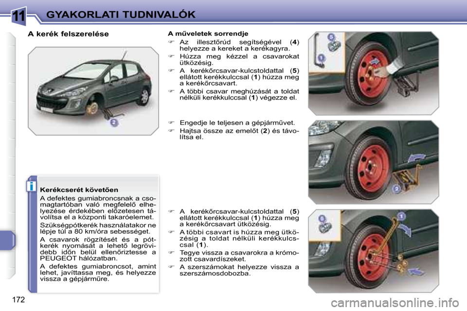 Peugeot 308 SW BL 2008.5  Kezelési útmutató (in Hungarian) 11
i
172
GYAKORLATI TUDNIVALÓK
� � �K�e�r�é�k�c�s�e�r�é�t� �k�ö�v�e�t5�e�n�  
 A defektes gumiabroncsnak a cso- 
�m�a�g�t�a�r�t�ó�b�a�n�  �v�a�l�ó�  �m�e�g�f�e�l�e�l5�  �e�l�h�e�-
�l�y�e�z�é�