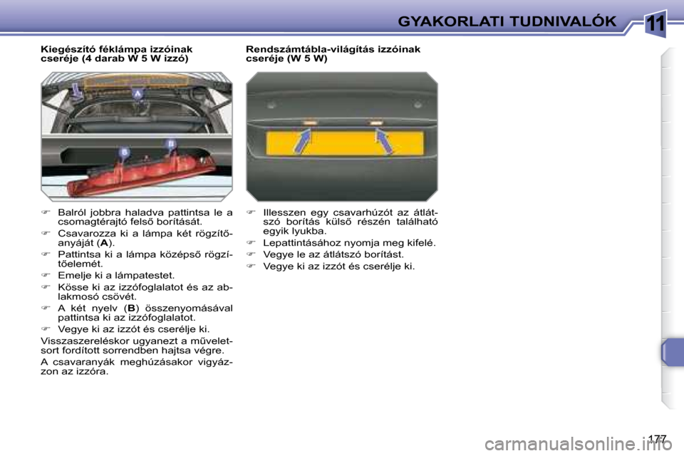 Peugeot 308 SW BL 2008.5  Kezelési útmutató (in Hungarian) 11
177
GYAKORLATI TUDNIVALÓK
� � �K�i�e�g�é�s�z�í�t�ó� �f�é�k�l�á�m�p�a� �i�z�z�ó�i�n�a�k�  
�c�s�e�r�é�j�e� �(�4� �d�a�r�a�b� �W� �5� �W� �i�z�z�ó�)�  
   
�    Balról  jobbra  haladva  