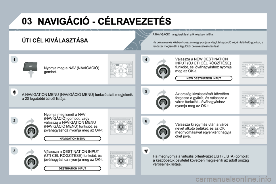 Peugeot 308 SW BL 2008.5  Kezelési útmutató (in Hungarian) 7
NAV
03
1
2
3
6
5
4
� � �Ú�T�I� �C�É�L� �K�I�V�Á�L�A�S�Z�T�Á�S�A� 
 Nyomja meg ismét a NAV �(�N�A�V�I�G�Á�C�I�Ó�)� �g�o�m�b�o�t�,� �v�a�g�y�  Nyomja meg ismét a NAV mja meg is
�v�á�l�a�s�s�z