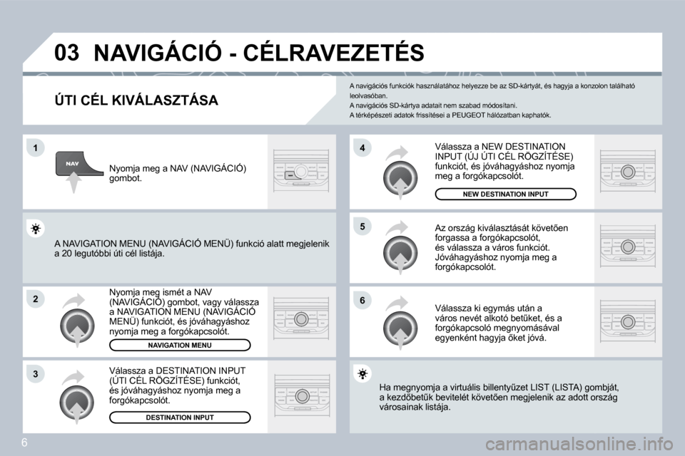 Peugeot 308 SW BL 2008.5  Kezelési útmutató (in Hungarian) 6
�0�3
�1
�2
�3
�6
�5
�4
� �N�A�V�I�G�Á�C�I�Ó� �-� �C�É�L�R�A�V�E�Z�E�T�É�S� 
� � �Ú�T�I� �C�É�L� �K�I�V�Á�L�A�S�Z�T�Á�S�A� 
� �N�y�o�m�j�a� �m�e�g� �i�s�m�é�t� �a� �N�A�V� �(�N�A�V�I�G�Á�C�