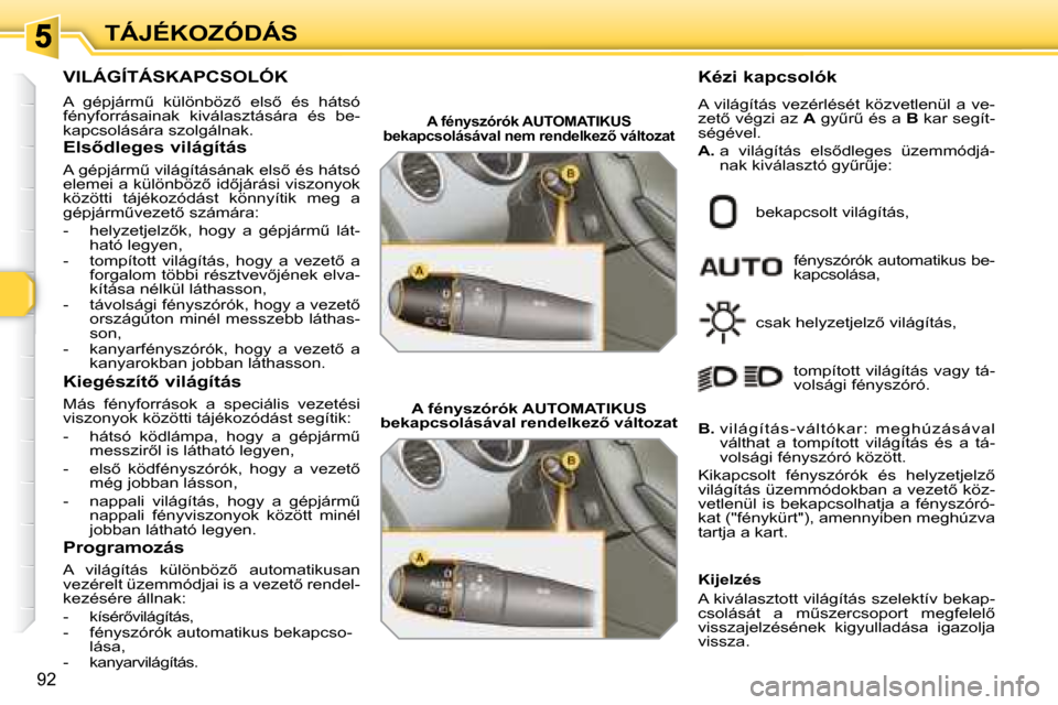 Peugeot 308 SW BL 2008.5  Kezelési útmutató (in Hungarian) 92
TÁJÉKOZÓDÁS
           VILÁGÍTÁSKAPCSOLÓK 
� �A�  �g�é�p�j�á�r�mC�  �k�ü�l�ö�n�b�ö�z5�  �e�l�s5�  �é�s�  �h�á�t�s�ó�  
�f�é�n�y�f�o�r�r�á�s�a�i�n�a�k�  �k�i�v�á�l�a�s�z�t�á�s
