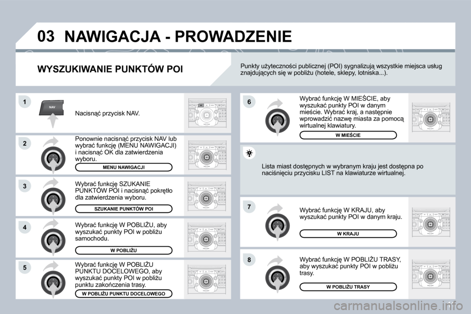 Peugeot 308 SW BL 2008.5  Instrukcja Obsługi (in Polish) 11
NAV
03
1
2
3
4
7
85
6
 NAWIGACJA - PROWADZENIE 
� � �W�Y�S�Z�U�K�I�W�A�N�I�E� �P�U�N�K�T�Ó�W� �P�O�I
� �N�a�c�i�s�n"�ć� �p�r�z�y�c�i�s�k� �N�A�V�.� 
� �P�o�n�o�w�n�i�e� �n�a�c�i�s�n"�ć� �p�r�z