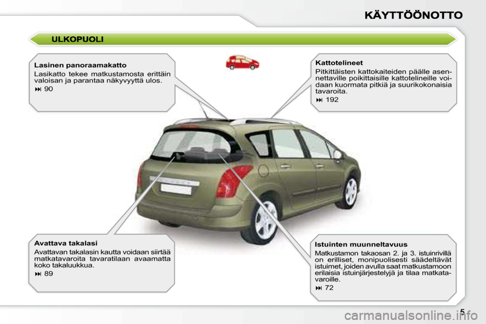 Peugeot 308 SW BL 2008.5  Omistajan käsikirja (in Finnish)   Lasinen panoraamakatto  
 Lasikatto  tekee  matkustamosta  erittäin  
valoisan ja parantaa näkyvyyttä ulos.  
   
�   90   
  Avattava takalasi  
 Avattavan takalasin kautta voidaan siirtää 